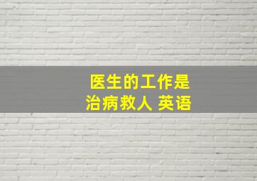 医生的工作是治病救人 英语